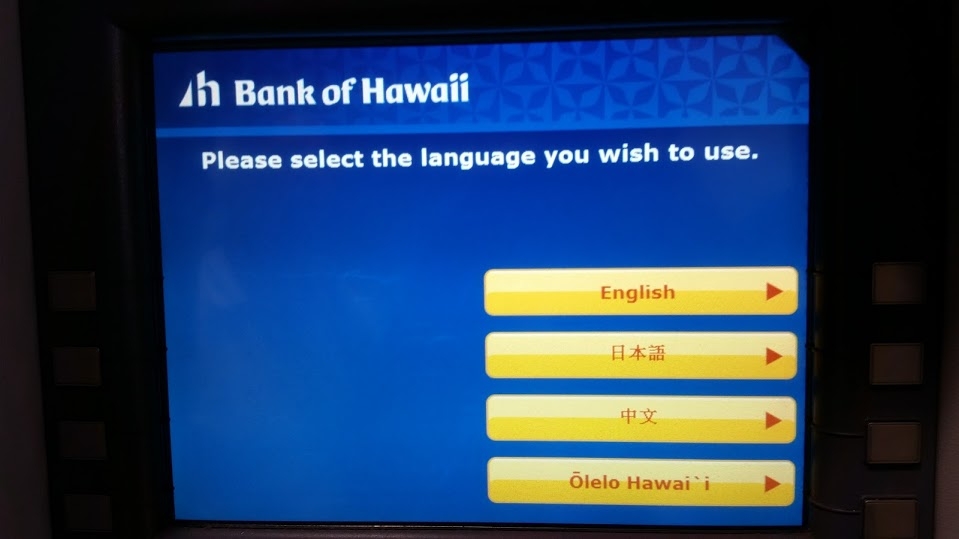 [Bank of Hawai‘i ATM machines allow the user to conduct banking transactions in English, Japanese, Chinese, or Hawaiian (‘Ōlelo Hawai‘i).]